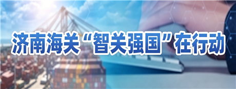 济南海关智关强国在行动