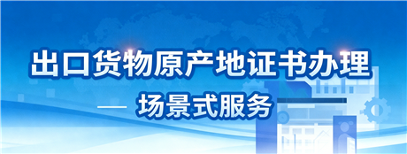 出口货物原产地证书办理场景式服务