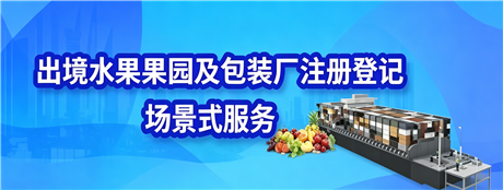 出境水果果园及包装厂注册登记场景式服务