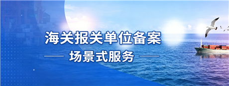 海关报关单位备案场景式服务